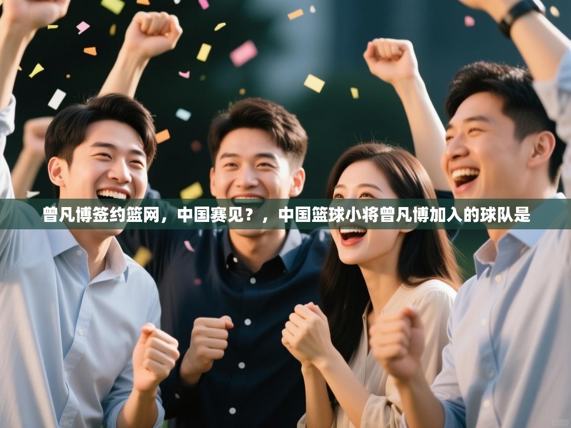 曾凡博签约篮网，中国赛见？，中国篮球小将曾凡博加入的球队是  第1张