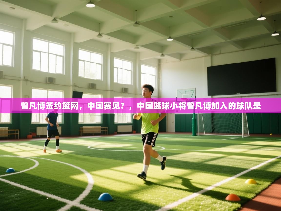 曾凡博签约篮网，中国赛见？，中国篮球小将曾凡博加入的球队是  第2张