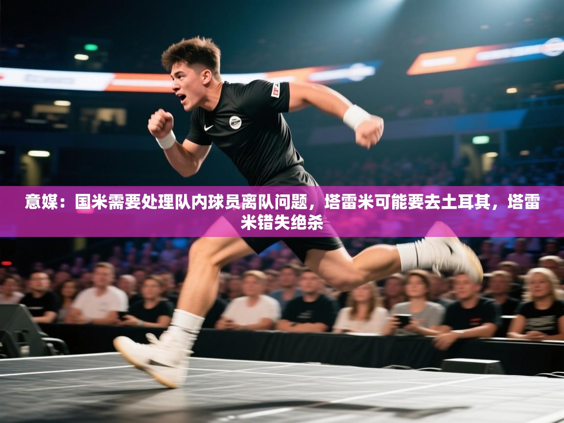 意媒：国米需要处理队内球员离队问题，塔雷米可能要去土耳其，塔雷米错失绝杀  第1张