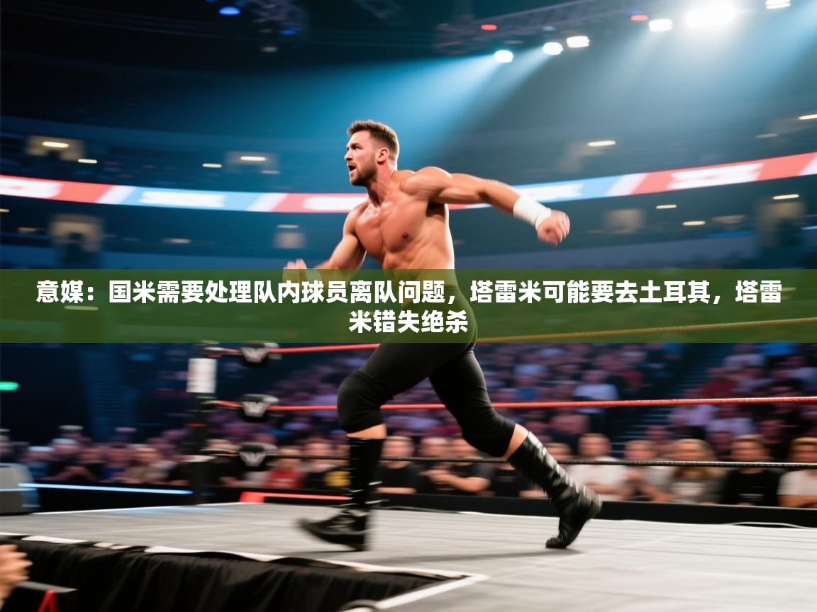 意媒：国米需要处理队内球员离队问题，塔雷米可能要去土耳其，塔雷米错失绝杀  第2张