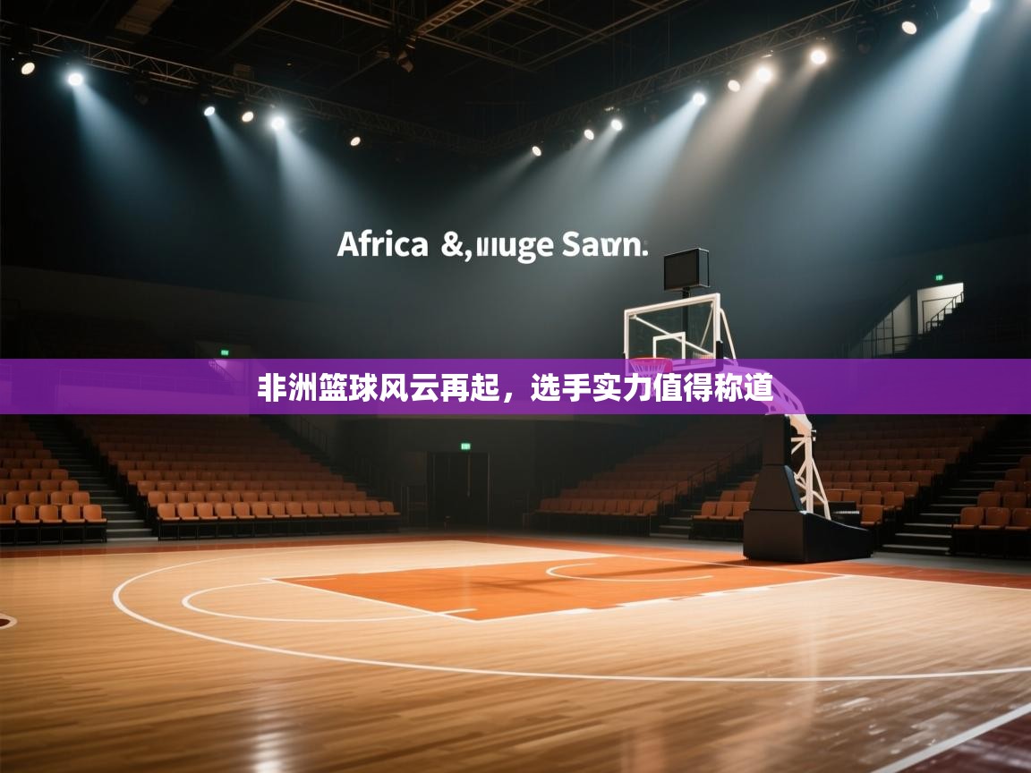 非洲篮球风云再起,选手实力值得称道 第2张