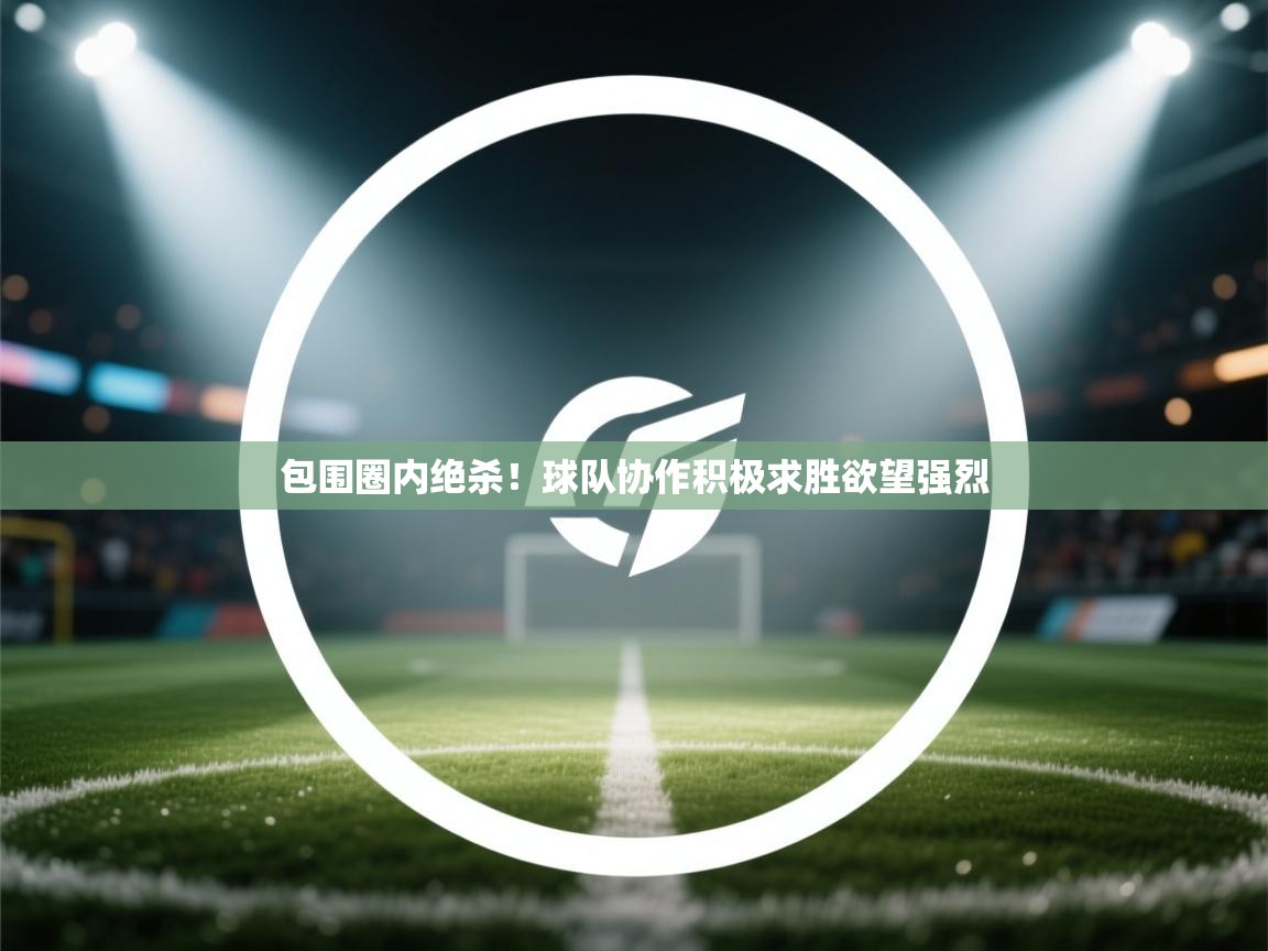 包围圈内绝杀！球队协作积极求胜欲望强烈  第1张