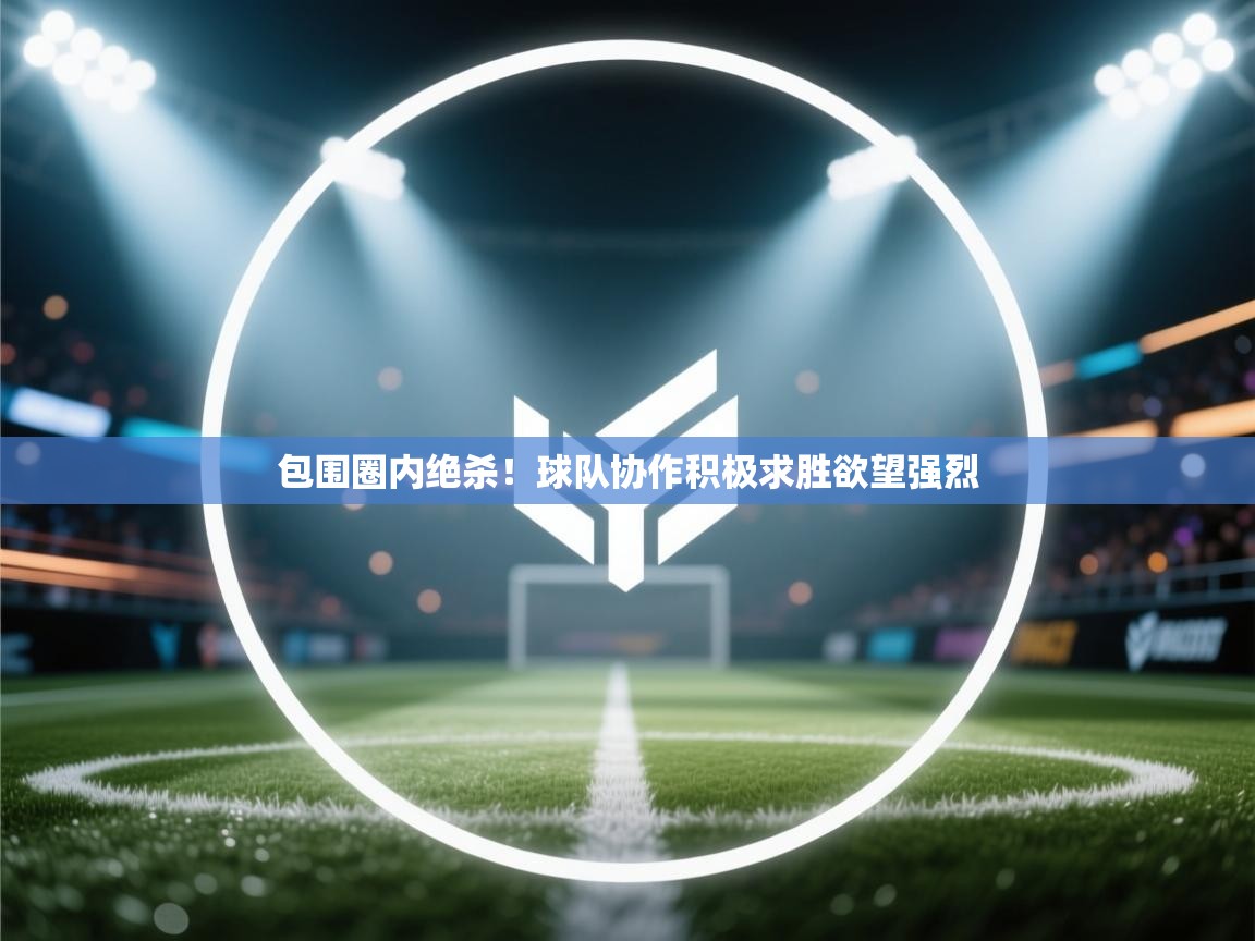 包围圈内绝杀！球队协作积极求胜欲望强烈  第2张