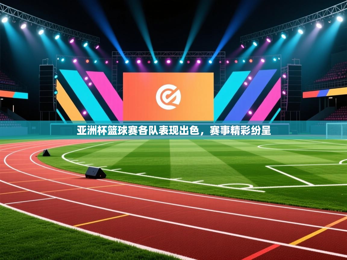 亚洲杯篮球赛各队表现出色，赛事精彩纷呈  第2张